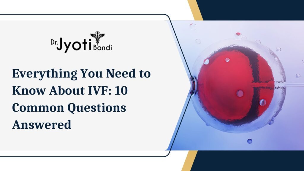 Everything You Need to Know About IVF: 10 Common Questions Answered