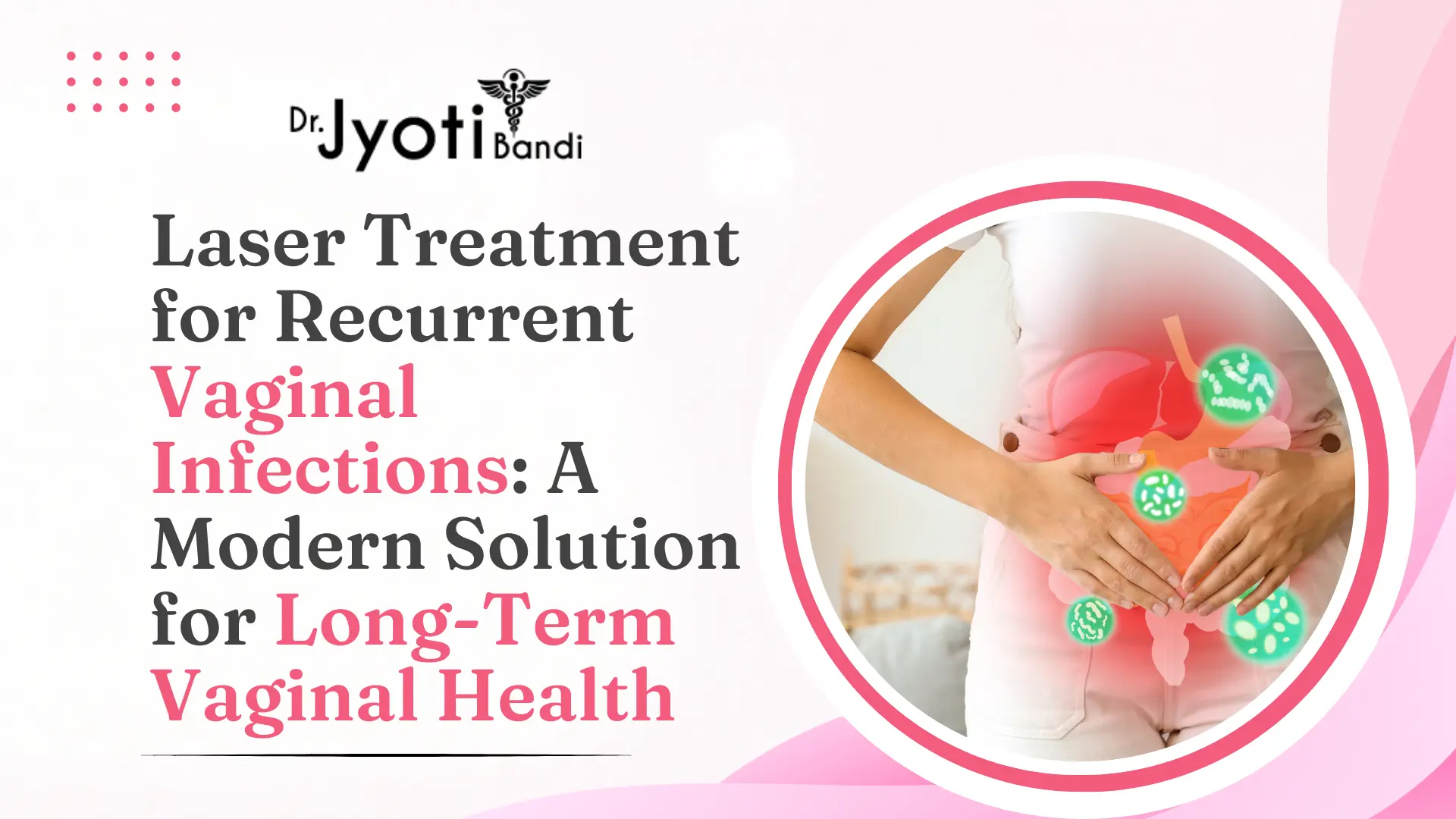Laser Treatment for Recurrent Vaginal Infections: A Modern Solution for Long-Term Vaginal Health | Laser Vaginal Tightening in Bangalore