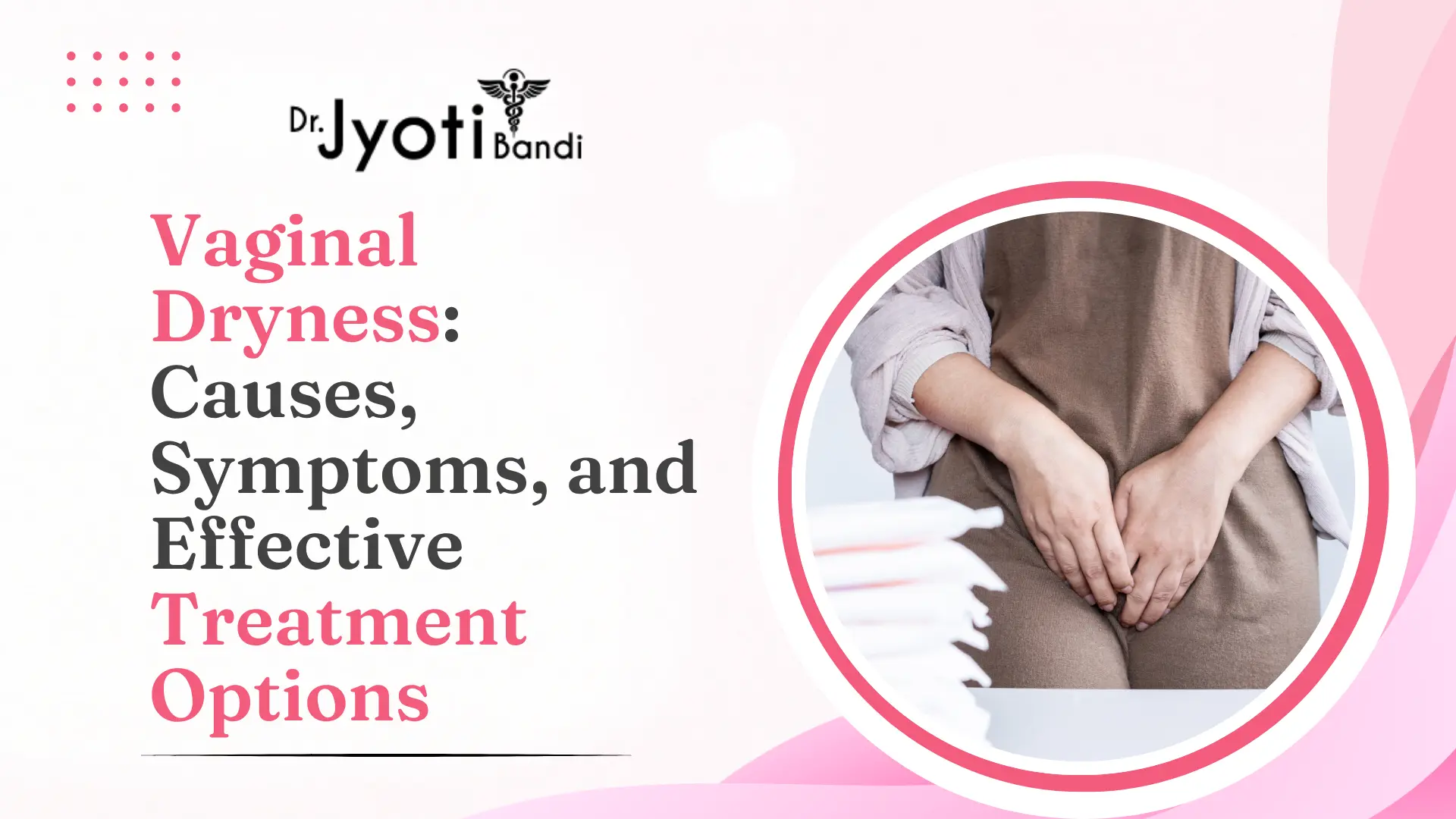 Vaginal Dryness: Causes, Symptoms, and Effective Treatment Options | Vaginal Treatment in Bangalore