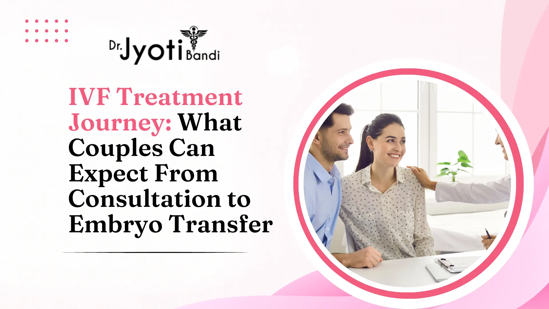 IVF Treatment Journey: What Couples Can Expect From Consultation to Embryo Transfer | IVF Doctor in Bangalore